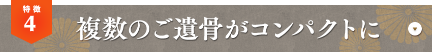 特徴04 複数のご遺骨がコンパクトに