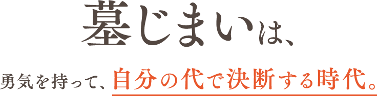 墓じまいは、勇気を持って、自分の代で決断する時代。