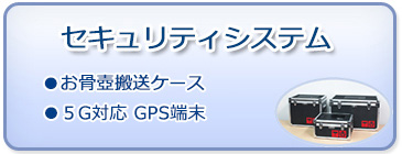 セキュリティシステム ●お骨壺搬送ケース ●GPS発信機・PHS追跡端末