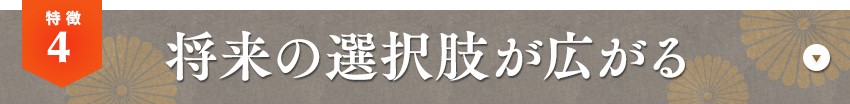 特徴04 将来の選択肢が広がる