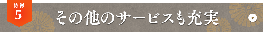 特徴05 その他のサービスも充実