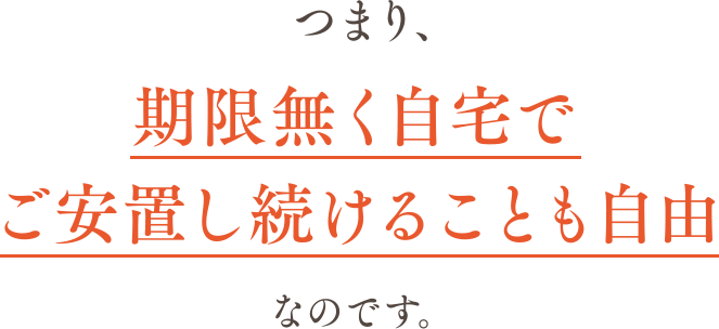 つまり、期限無く自宅でご安置し続けることも自由なのです。