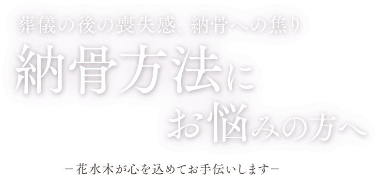 葬儀の後の喪失感、納骨への焦り 納骨方法にお悩みの方へ －花水木が心を込めてお手伝いします－