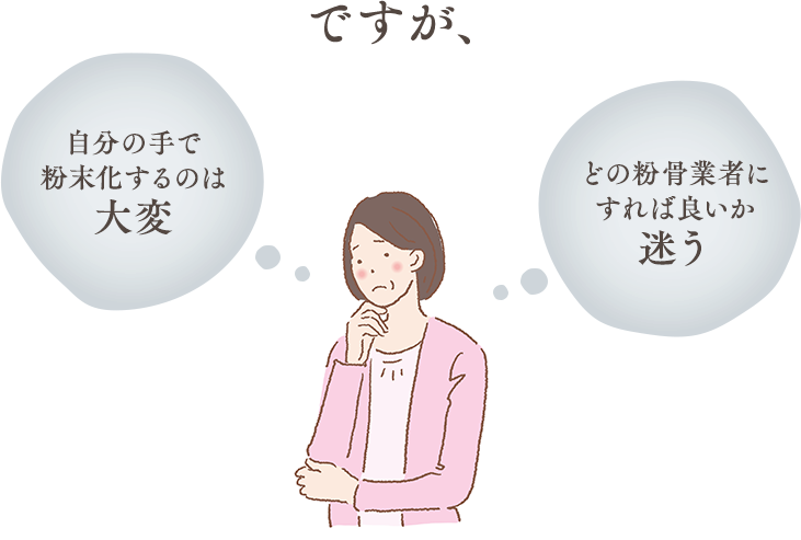 ですが、自分の手で粉末化するのは大変 どの粉骨業者にすれば良いか迷う
