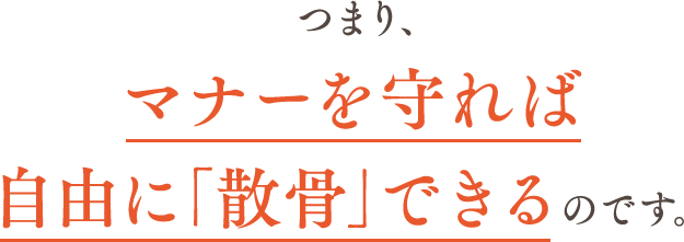 つまり、マナーを守れば自由に「散骨」できるのです。
