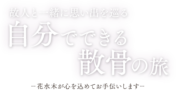 故人と一緒に思い出を巡る 自分でできる散骨の旅 －花水木が心を込めてお手伝いします－